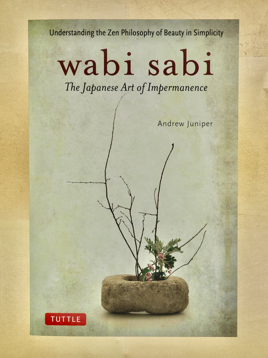 Wabi Sabi: The Japanese Art of Impermanence - Understanding the Zen Philosophy of Beauty in Simplicity